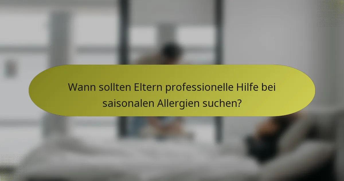 Wann sollten Eltern professionelle Hilfe bei saisonalen Allergien suchen?