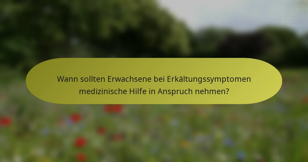 Wann sollten Erwachsene bei Erkältungssymptomen medizinische Hilfe in Anspruch nehmen?