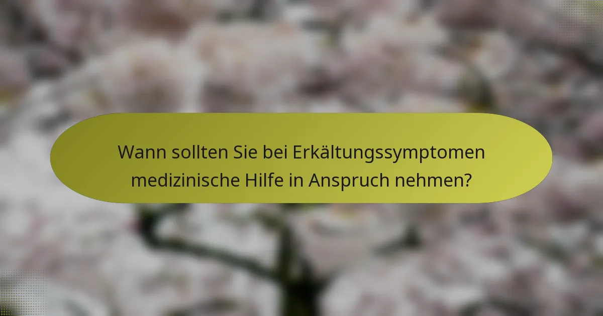 Wann sollten Sie bei Erkältungssymptomen medizinische Hilfe in Anspruch nehmen?