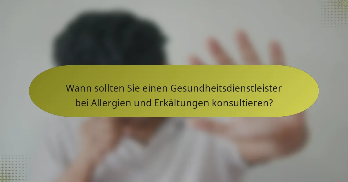 Wann sollten Sie einen Gesundheitsdienstleister bei Allergien und Erkältungen konsultieren?