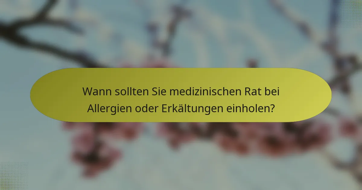 Wann sollten Sie medizinischen Rat bei Allergien oder Erkältungen einholen?