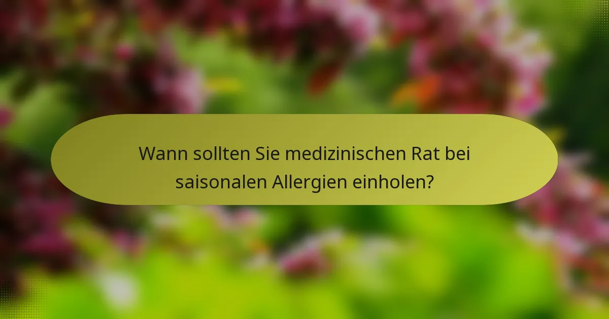 Wann sollten Sie medizinischen Rat bei saisonalen Allergien einholen?