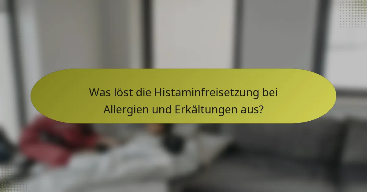 Was löst die Histaminfreisetzung bei Allergien und Erkältungen aus?