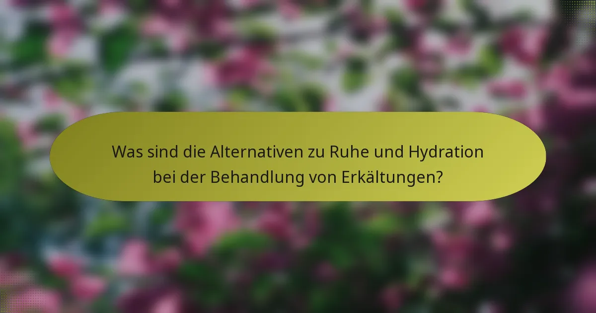 Was sind die Alternativen zu Ruhe und Hydration bei der Behandlung von Erkältungen?