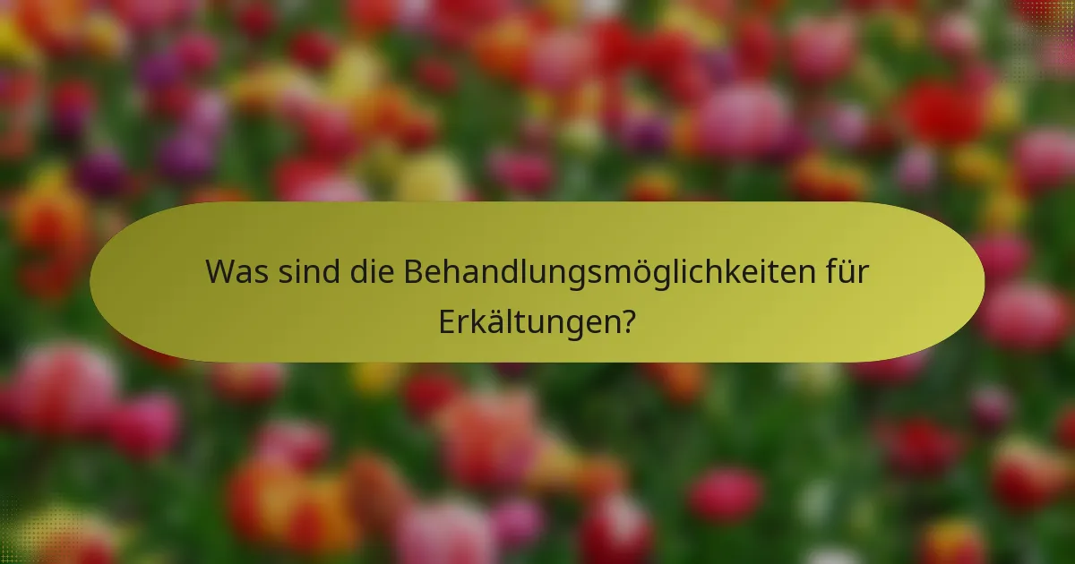 Was sind die Behandlungsmöglichkeiten für Erkältungen?