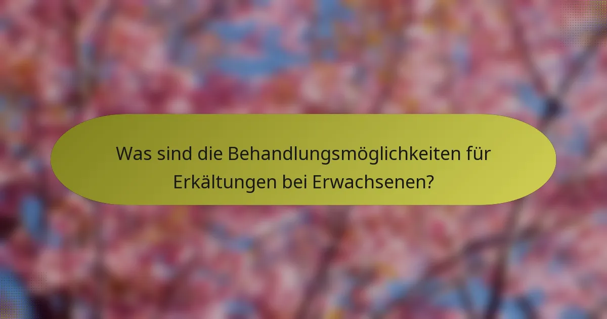 Was sind die Behandlungsmöglichkeiten für Erkältungen bei Erwachsenen?