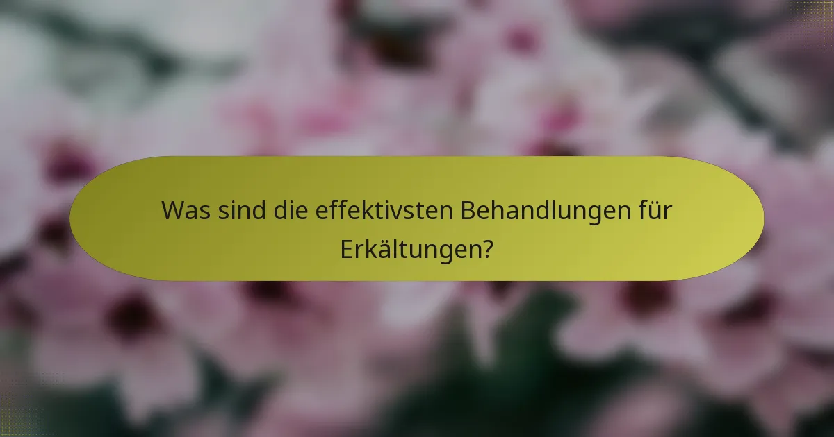 Was sind die effektivsten Behandlungen für Erkältungen?