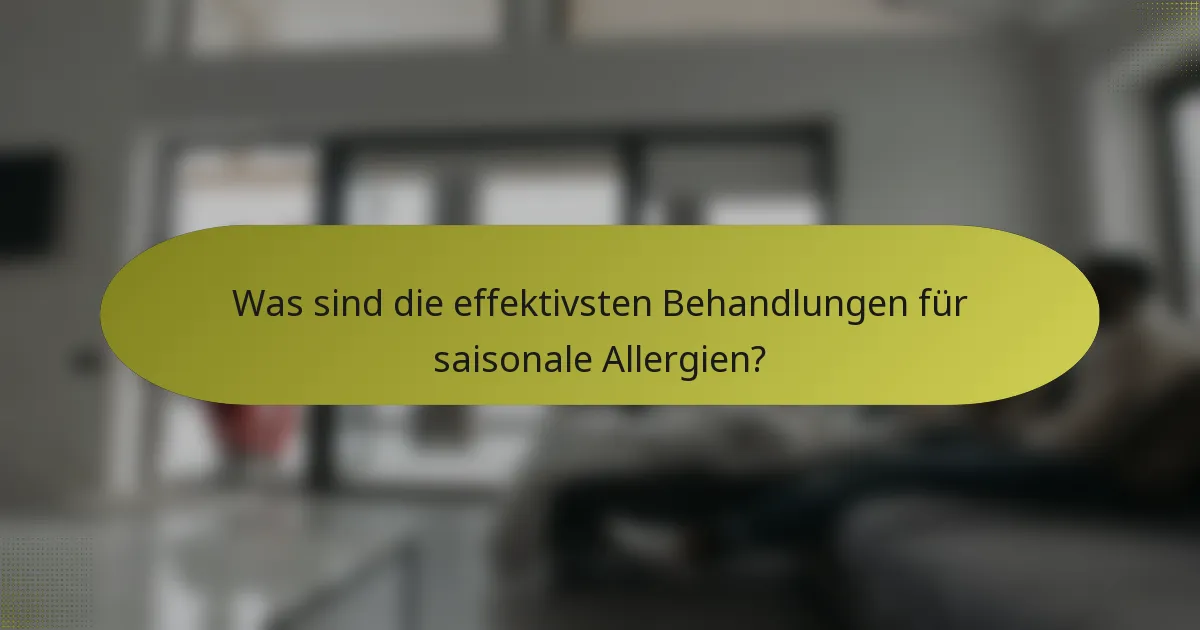 Was sind die effektivsten Behandlungen für saisonale Allergien?