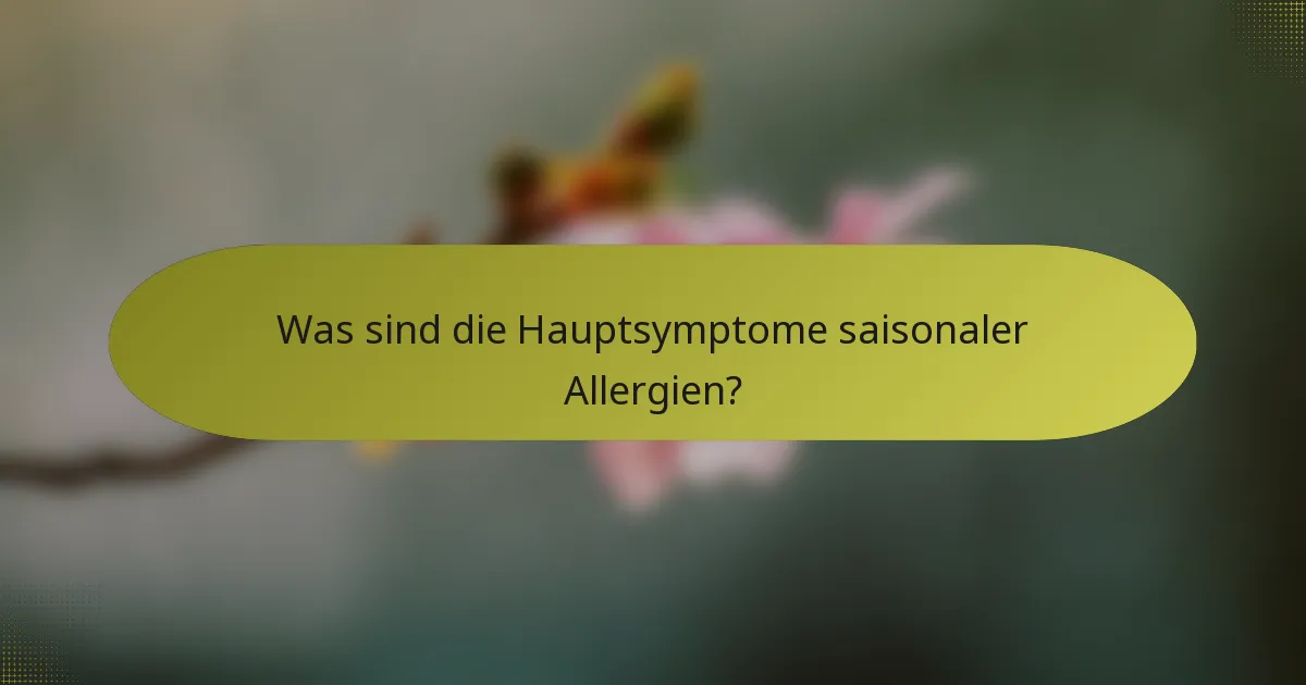 Was sind die Hauptsymptome saisonaler Allergien?