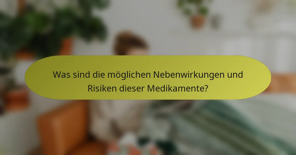 Was sind die möglichen Nebenwirkungen und Risiken dieser Medikamente?