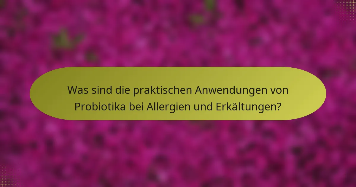 Was sind die praktischen Anwendungen von Probiotika bei Allergien und Erkältungen?