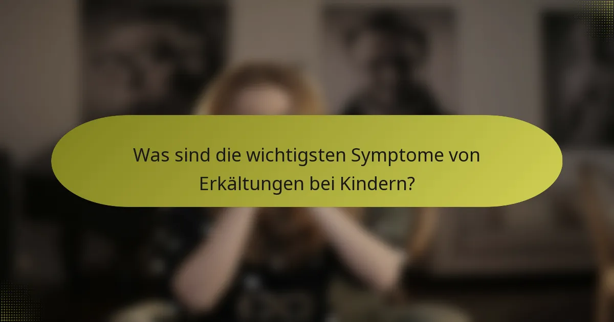 Was sind die wichtigsten Symptome von Erkältungen bei Kindern?