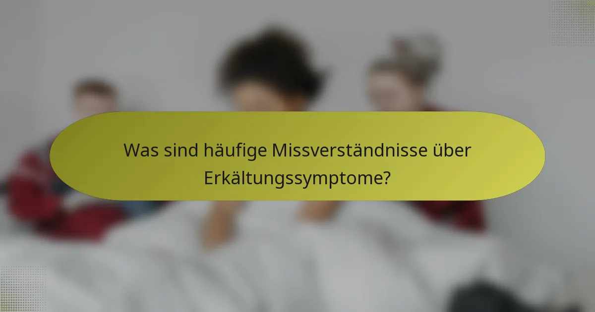 Was sind häufige Missverständnisse über Erkältungssymptome?