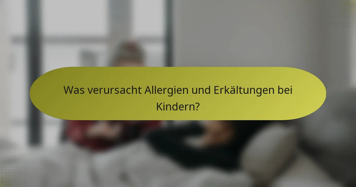 Was verursacht Allergien und Erkältungen bei Kindern?