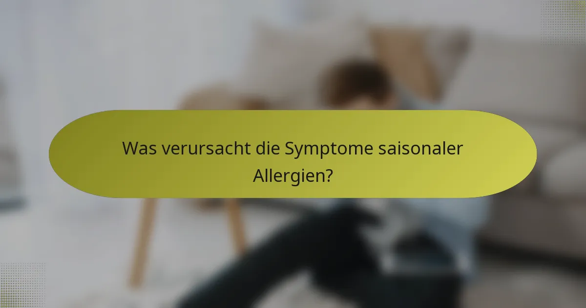 Was verursacht die Symptome saisonaler Allergien?