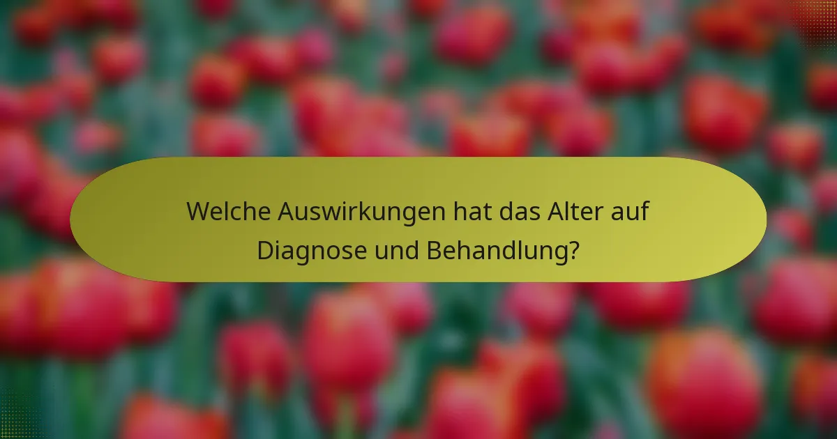 Welche Auswirkungen hat das Alter auf Diagnose und Behandlung?