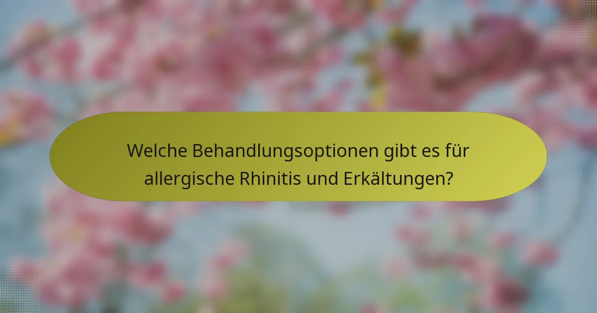 Welche Behandlungsoptionen gibt es für allergische Rhinitis und Erkältungen?