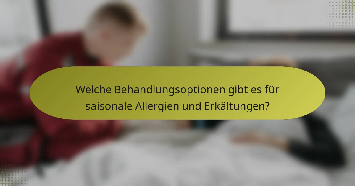 Welche Behandlungsoptionen gibt es für saisonale Allergien und Erkältungen?