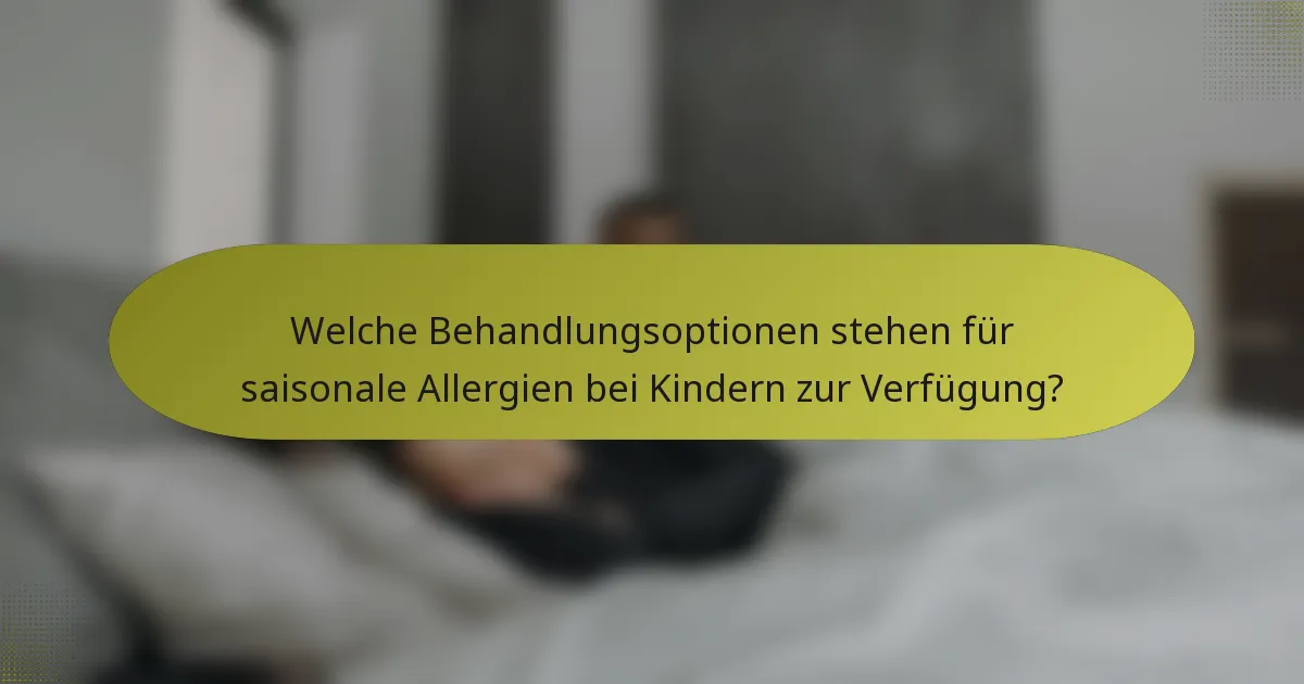 Welche Behandlungsoptionen stehen für saisonale Allergien bei Kindern zur Verfügung?