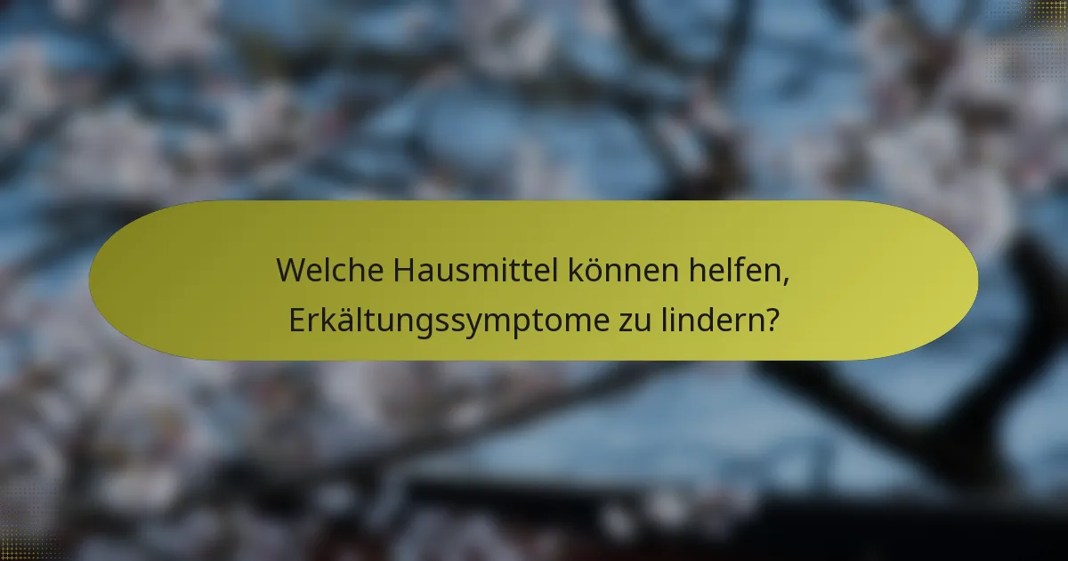 Welche Hausmittel können helfen, Erkältungssymptome zu lindern?