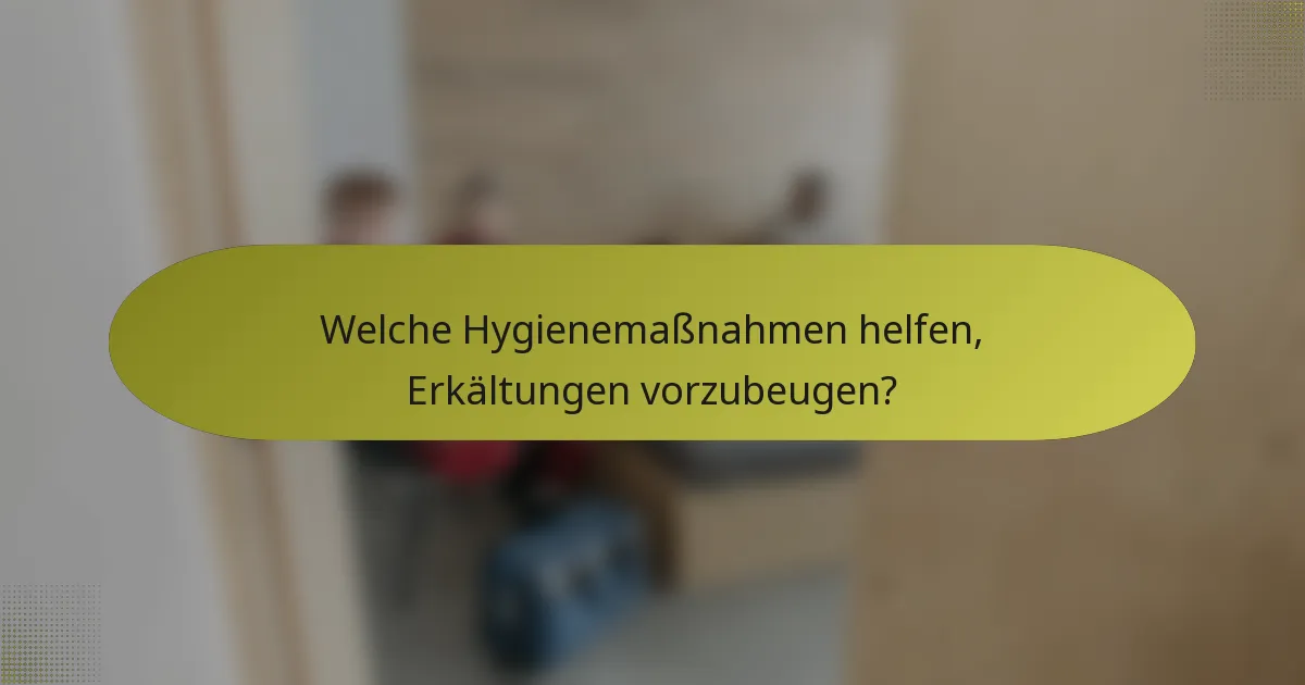 Welche Hygienemaßnahmen helfen, Erkältungen vorzubeugen?