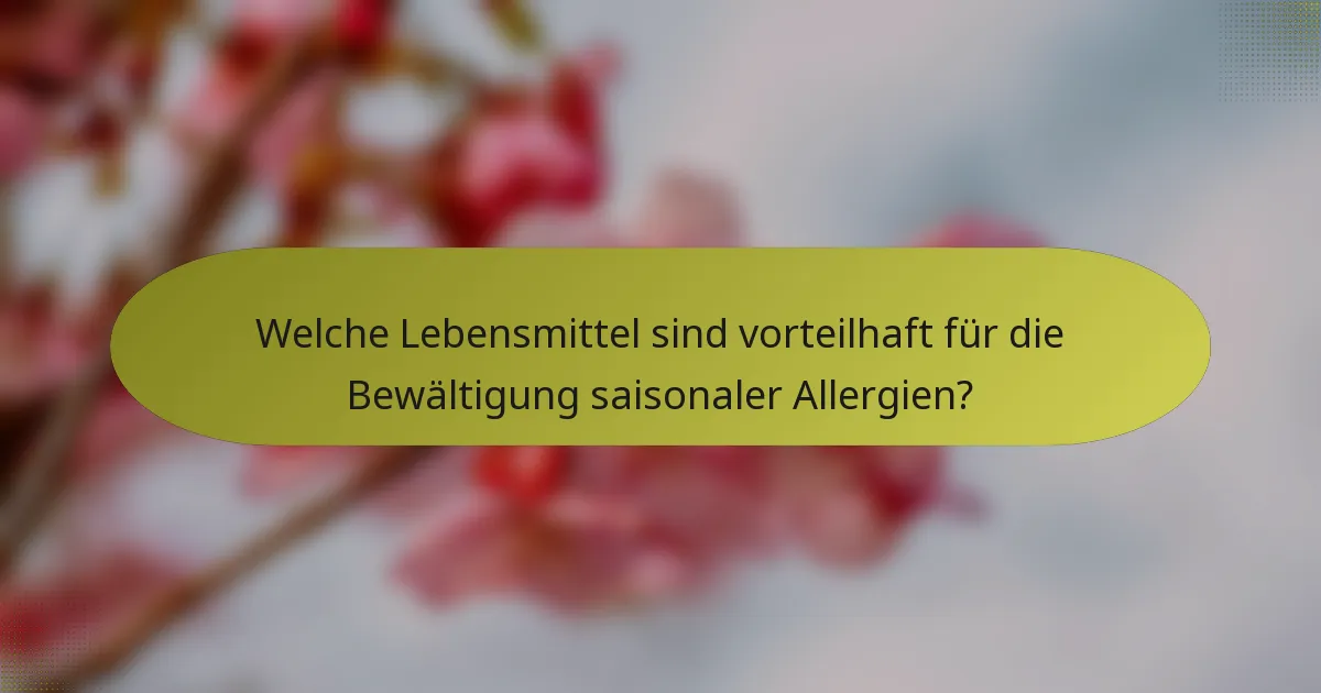 Welche Lebensmittel sind vorteilhaft für die Bewältigung saisonaler Allergien?