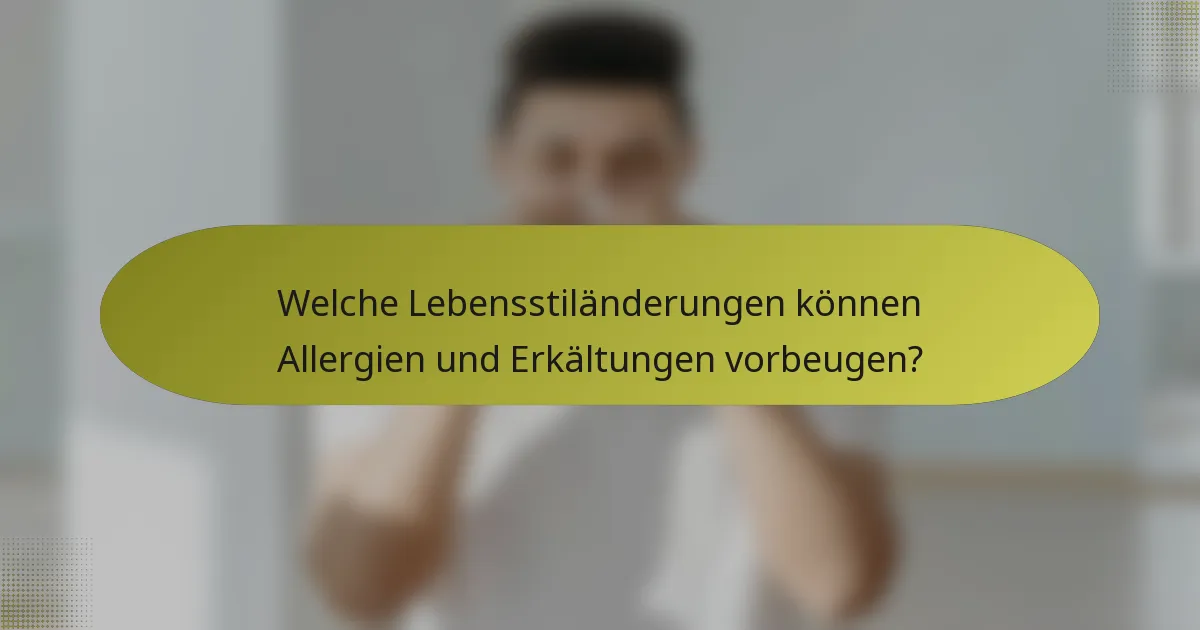 Welche Lebensstiländerungen können Allergien und Erkältungen vorbeugen?