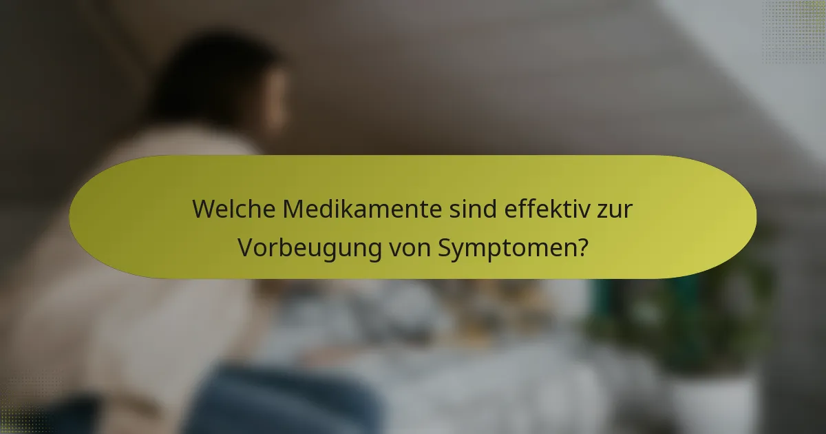 Welche Medikamente sind effektiv zur Vorbeugung von Symptomen?