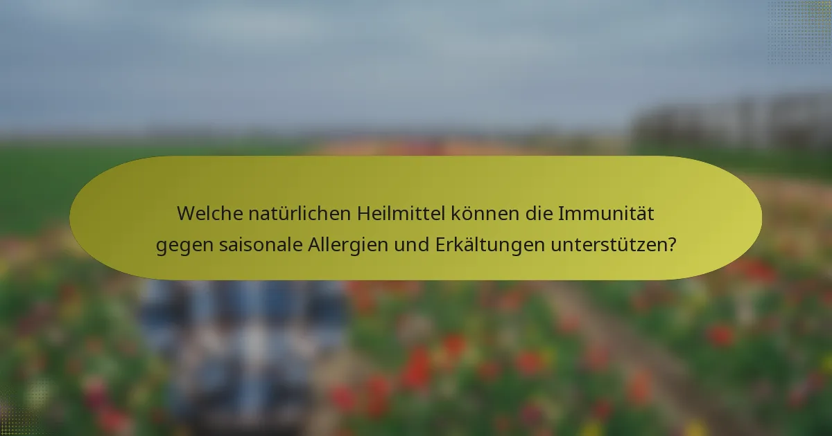 Welche natürlichen Heilmittel können die Immunität gegen saisonale Allergien und Erkältungen unterstützen?