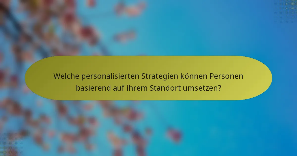 Welche personalisierten Strategien können Personen basierend auf ihrem Standort umsetzen?