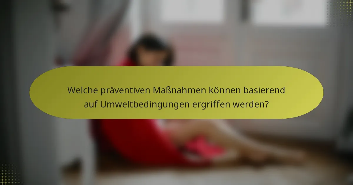 Welche präventiven Maßnahmen können basierend auf Umweltbedingungen ergriffen werden?