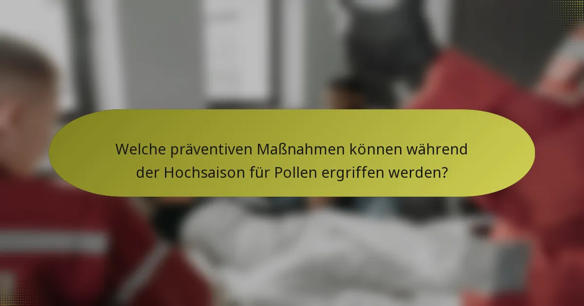 Welche präventiven Maßnahmen können während der Hochsaison für Pollen ergriffen werden?