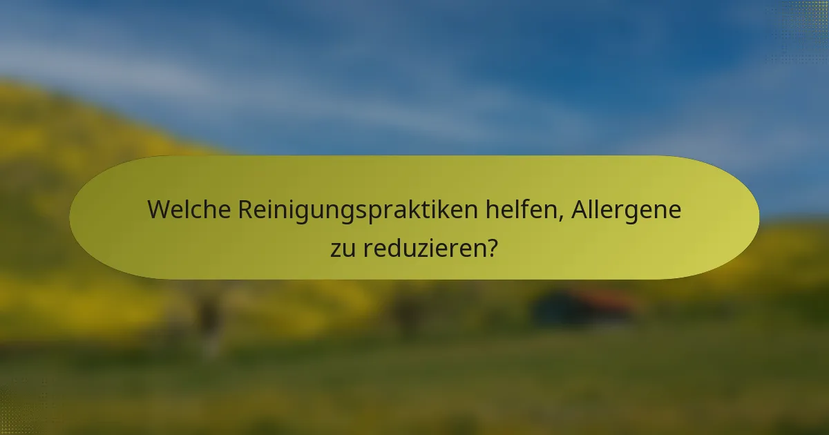 Welche Reinigungspraktiken helfen, Allergene zu reduzieren?