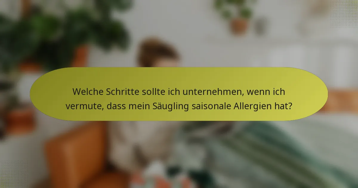 Welche Schritte sollte ich unternehmen, wenn ich vermute, dass mein Säugling saisonale Allergien hat?
