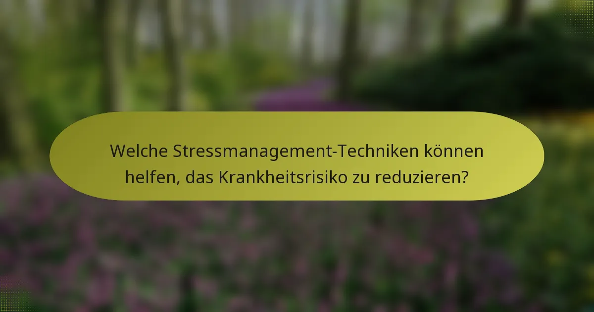 Welche Stressmanagement-Techniken können helfen, das Krankheitsrisiko zu reduzieren?