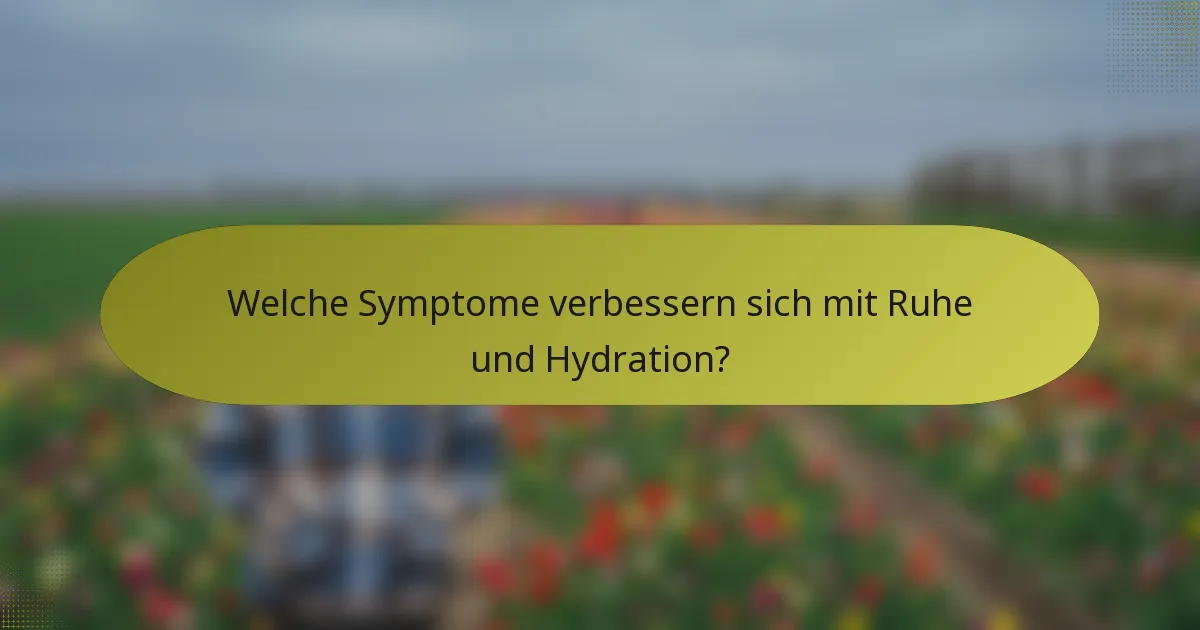 Welche Symptome verbessern sich mit Ruhe und Hydration?