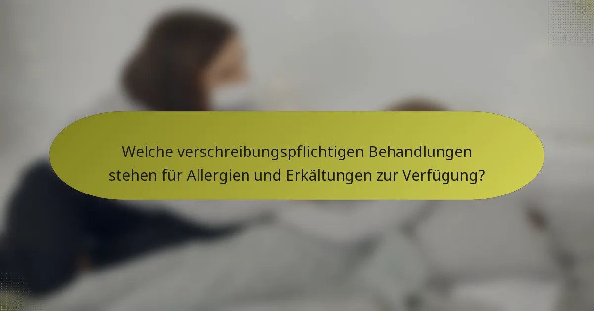 Welche verschreibungspflichtigen Behandlungen stehen für Allergien und Erkältungen zur Verfügung?