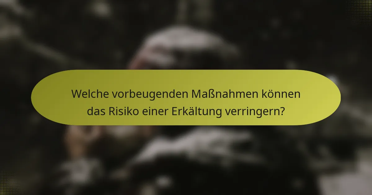 Welche vorbeugenden Maßnahmen können das Risiko einer Erkältung verringern?