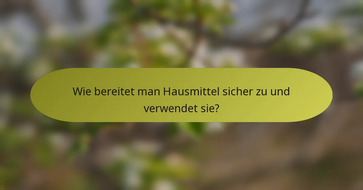 Wie bereitet man Hausmittel sicher zu und verwendet sie?