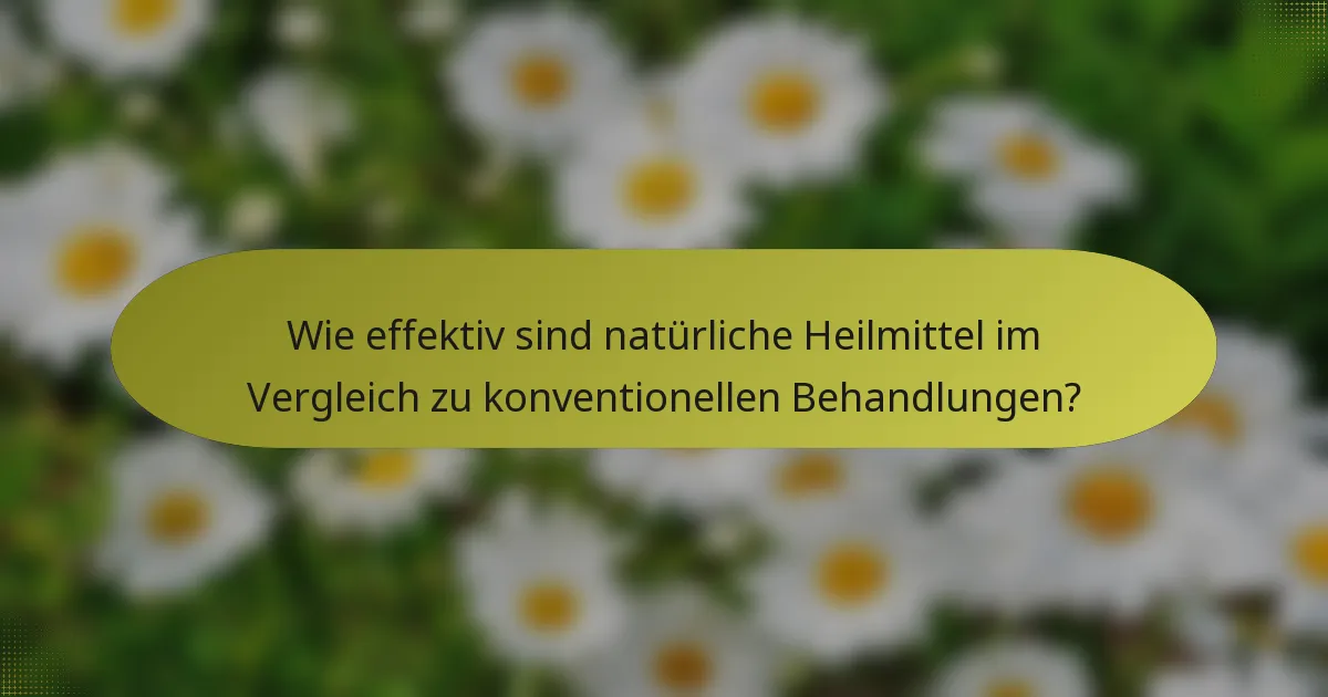 Wie effektiv sind natürliche Heilmittel im Vergleich zu konventionellen Behandlungen?