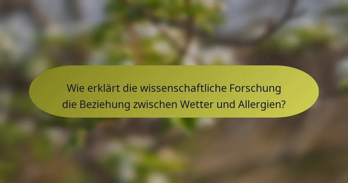 Wie erklärt die wissenschaftliche Forschung die Beziehung zwischen Wetter und Allergien?