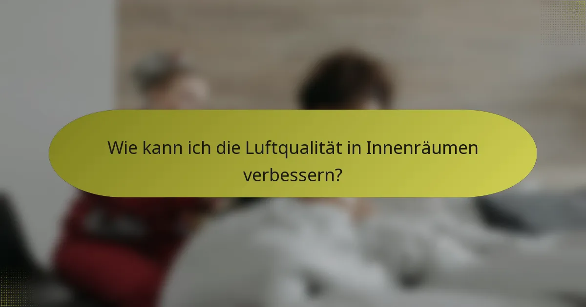 Wie kann ich die Luftqualität in Innenräumen verbessern?