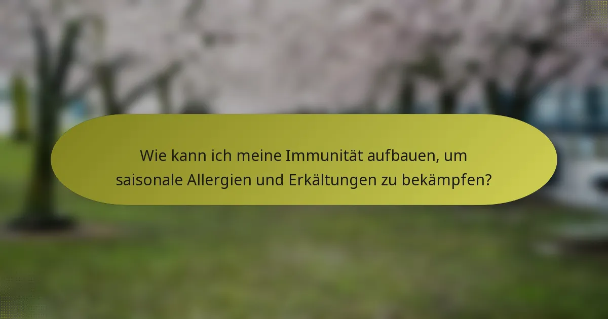 Wie kann ich meine Immunität aufbauen, um saisonale Allergien und Erkältungen zu bekämpfen?
