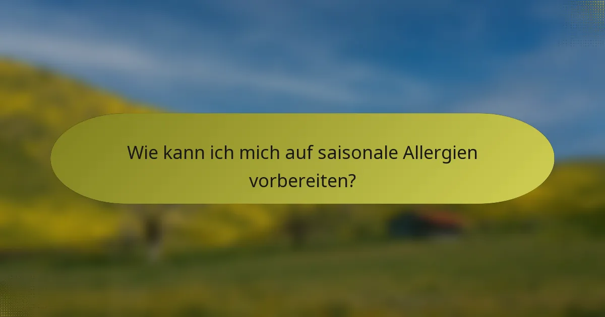 Wie kann ich mich auf saisonale Allergien vorbereiten?