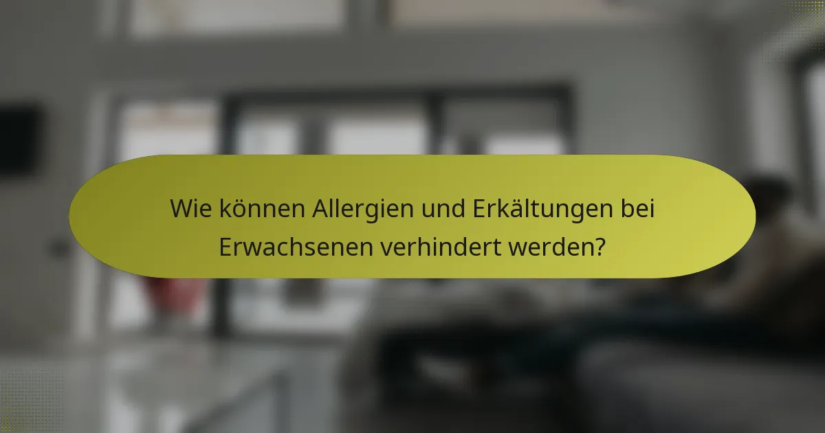 Wie können Allergien und Erkältungen bei Erwachsenen verhindert werden?