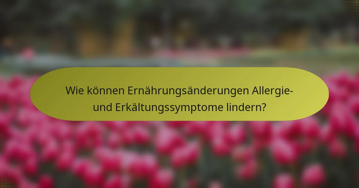 Wie können Ernährungsänderungen Allergie- und Erkältungssymptome lindern?