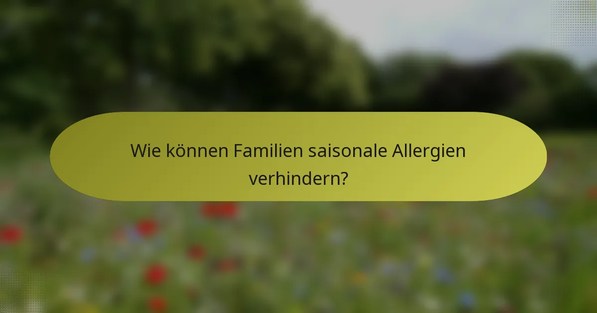 Wie können Familien saisonale Allergien verhindern?