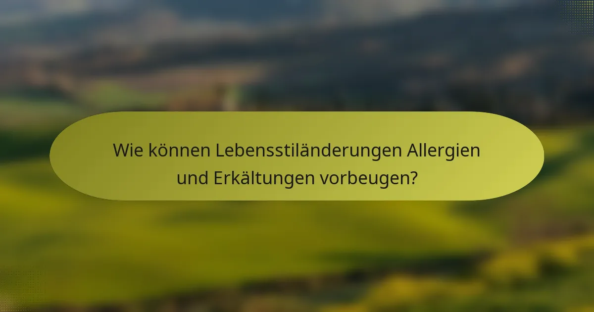 Wie können Lebensstiländerungen Allergien und Erkältungen vorbeugen?