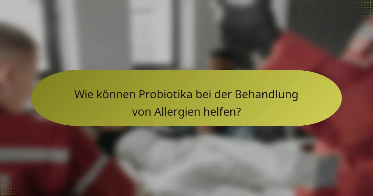 Wie können Probiotika bei der Behandlung von Allergien helfen?