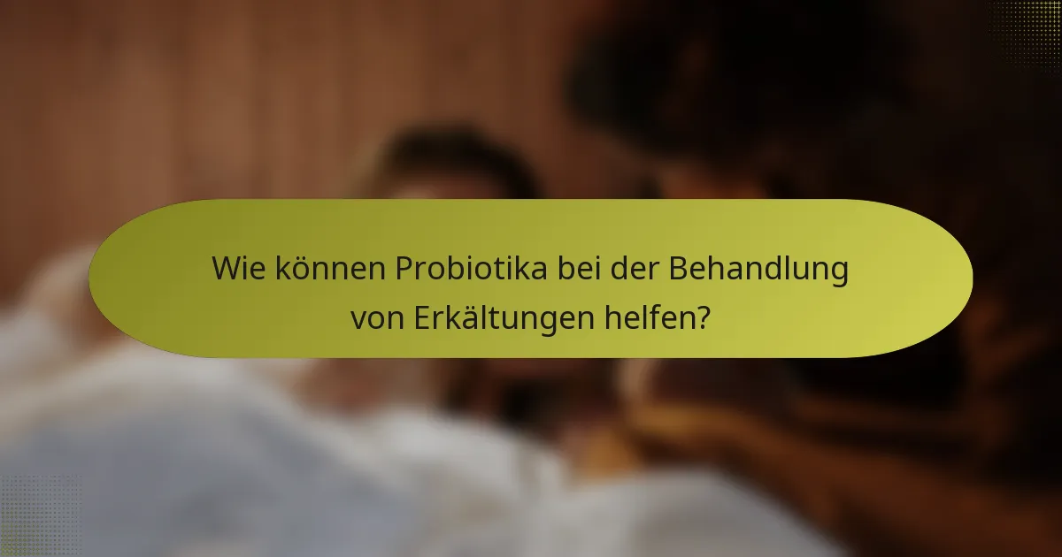 Wie können Probiotika bei der Behandlung von Erkältungen helfen?